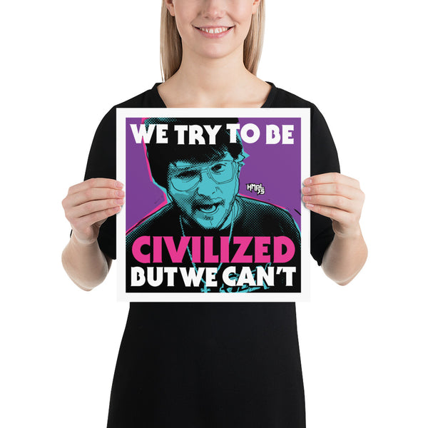 "We Try To Be Civilized BUT WE CAN'T" Poster