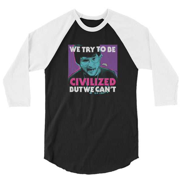 "We Try To Be Civilized BUT WE CAN'T" 3/4 sleeve shirt