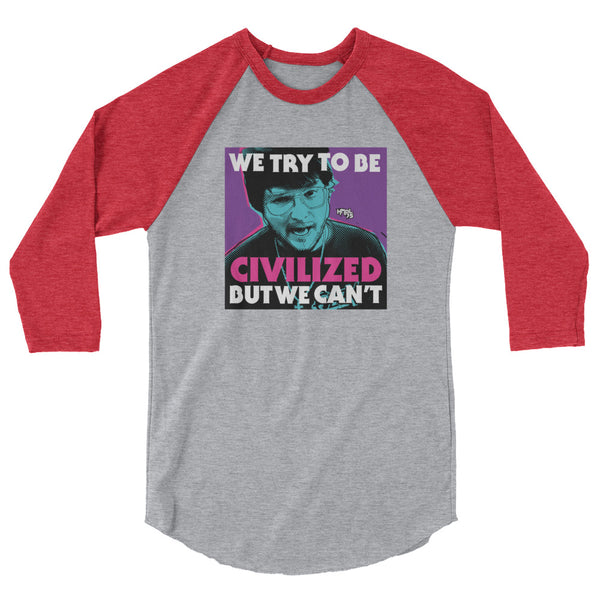 "We Try To Be Civilized BUT WE CAN'T" 3/4 sleeve shirt