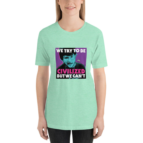 "We Try To Be Civilized BUT WE CAN'T" Unisex T-Shirt