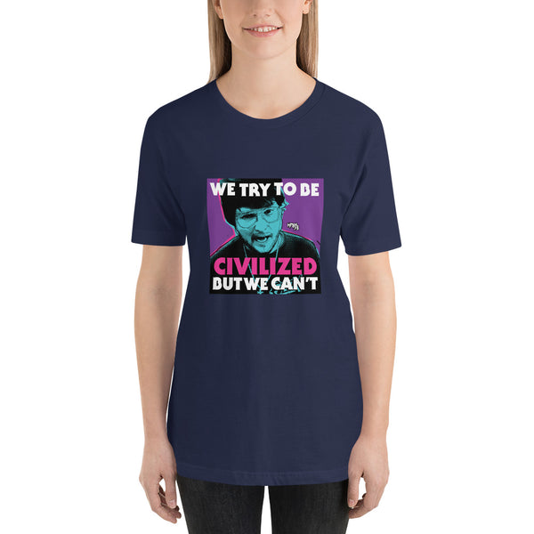 "We Try To Be Civilized BUT WE CAN'T" Unisex T-Shirt